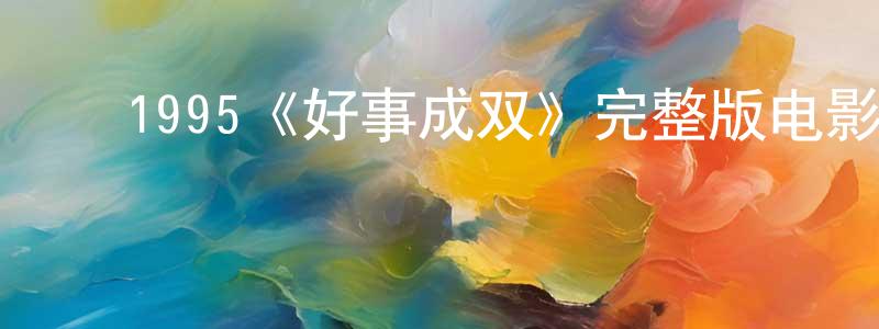 ﻿程文文发布﻿1995《好事成双》完整版电影/在线观看/百度云-美剧天堂